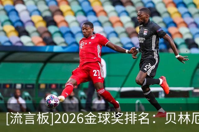 [流言板]2026金球奖排名：贝林厄姆11、库巴西12、阿什拉夫13